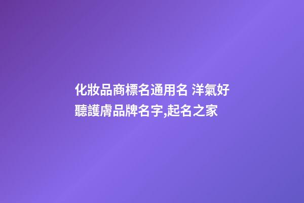 化妝品商標名通用名 洋氣好聽護膚品牌名字,起名之家-第1張-商標起名-玄機派
